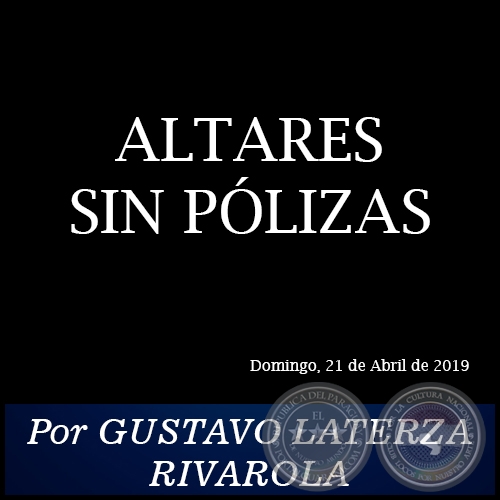 ALTARES SIN PÓLIZAS - Por GUSTAVO LATERZA RIVAROLA - Domingo, 21 de Abril de 2019